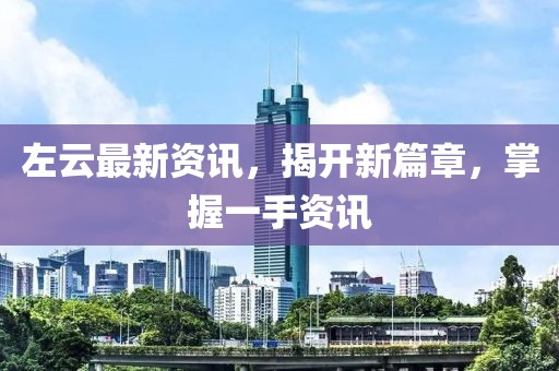 左云最新资讯，揭开新篇章，掌握一手资讯