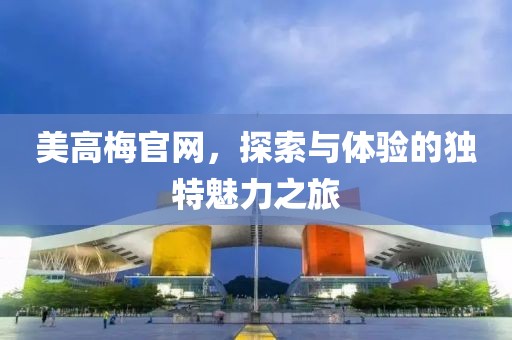 美高梅官网，探索与体验的独特魅力之旅