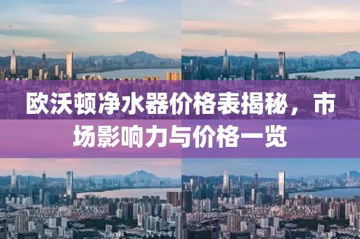 欧沃顿净水器价格表揭秘，市场影响力与价格一览