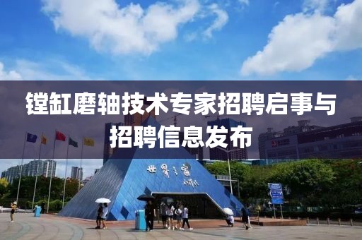 镗缸磨轴技术专家招聘启事与招聘信息发布