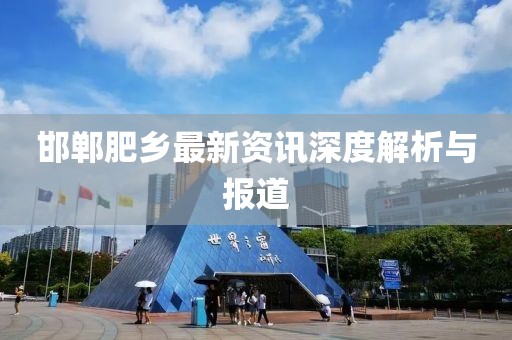 邯郸肥乡最新资讯深度解析与报道