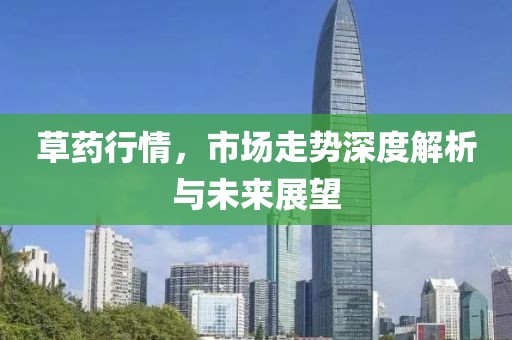 草药行情，市场走势深度解析与未来展望
