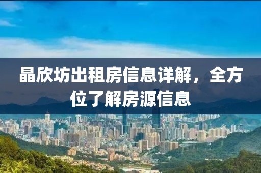 晶欣坊出租房信息详解，全方位了解房源信息