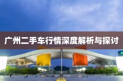 广州二手车行情深度解析与探讨