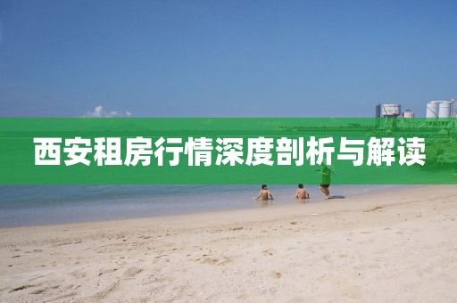 西安租房行情深度剖析与解读