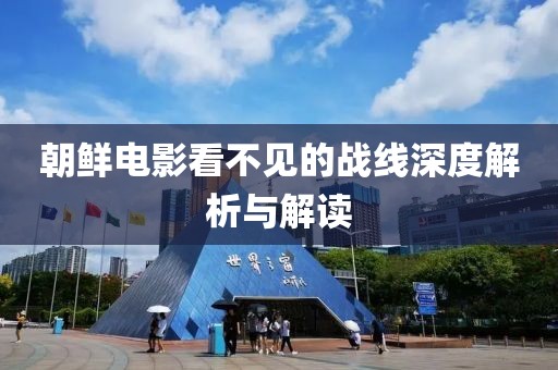 朝鲜电影看不见的战线深度解析与解读