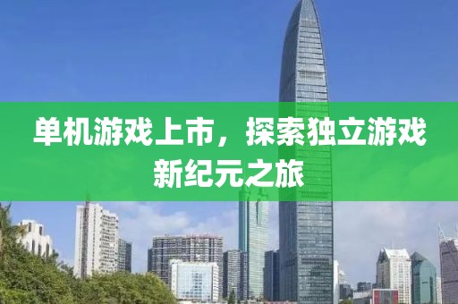 单机游戏上市，探索独立游戏新纪元之旅