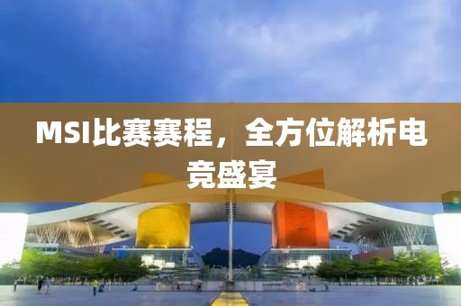 MSI比赛赛程，全方位解析电竞盛宴