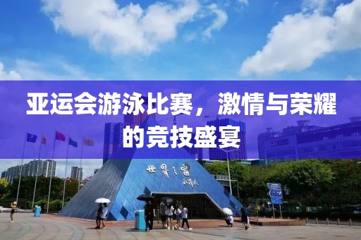 亚运会游泳比赛，激情与荣耀的竞技盛宴