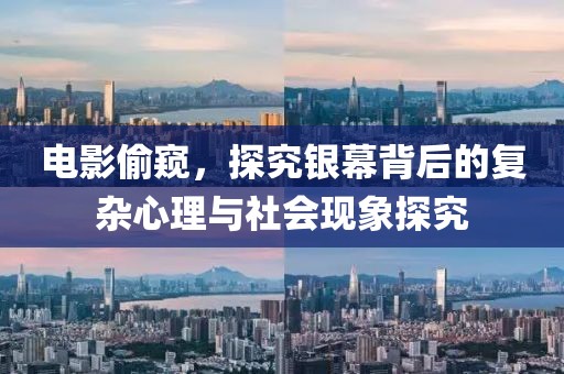 电影偷窥，探究银幕背后的复杂心理与社会现象探究