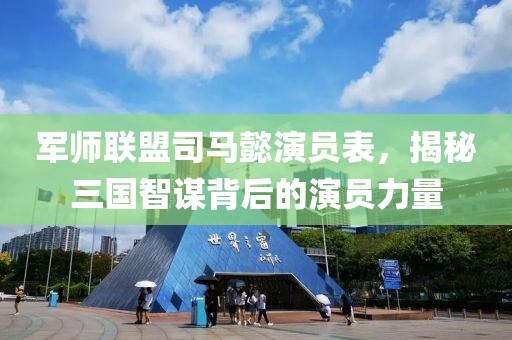 军师联盟司马懿演员表，揭秘三国智谋背后的演员力量