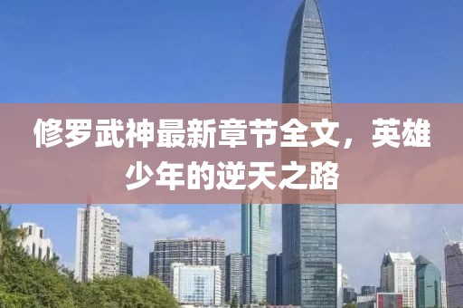 修罗武神最新章节全文，英雄少年的逆天之路