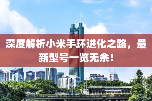 深度解析小米手环进化之路，最新型号一览无余！