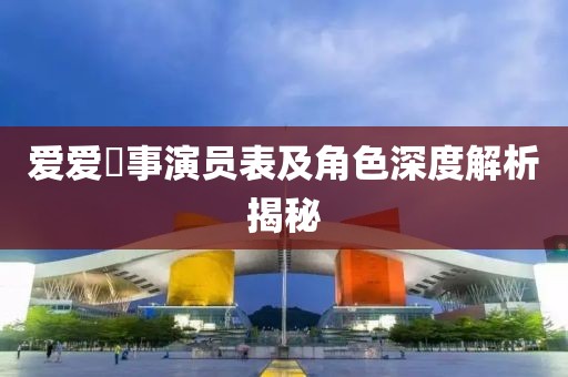 爱爱囧事演员表及角色深度解析揭秘