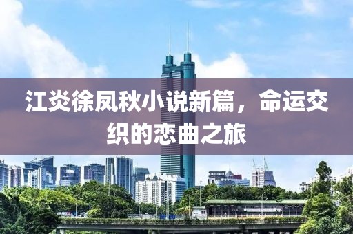 江炎徐凤秋小说新篇，命运交织的恋曲之旅