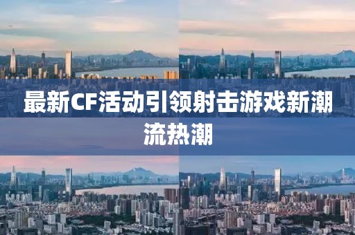 最新CF活动引领射击游戏新潮流热潮