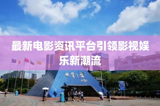 最新电影资讯平台引领影视娱乐新潮流