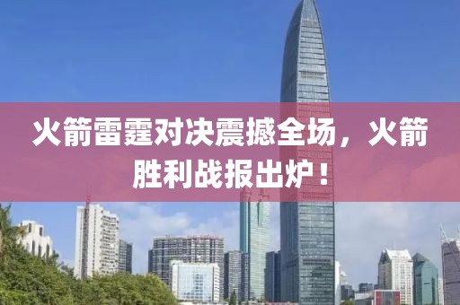 火箭雷霆对决震撼全场，火箭胜利战报出炉！