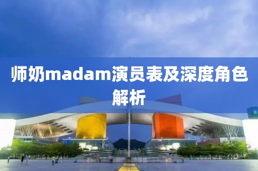 师奶madam演员表及深度角色解析