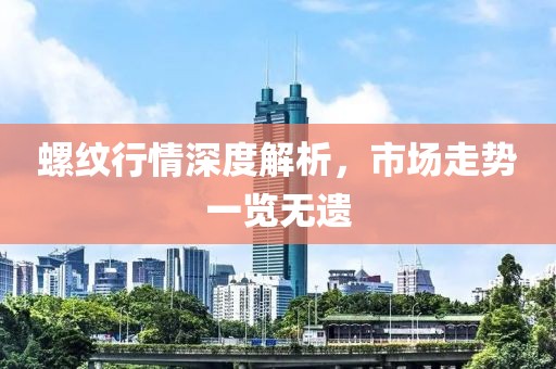 螺纹行情深度解析，市场走势一览无遗
