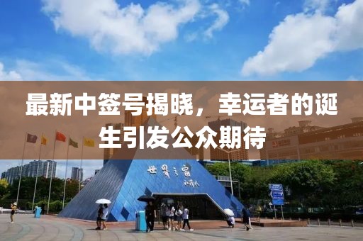 最新中签号揭晓，幸运者的诞生引发公众期待