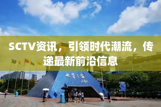 SCTV资讯，引领时代潮流，传递最新前沿信息