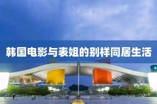 韩国电影与表姐的别样同居生活