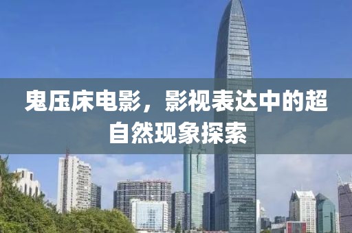 鬼压床电影，影视表达中的超自然现象探索