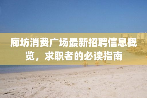 廊坊消费广场最新招聘信息概览，求职者的必读指南