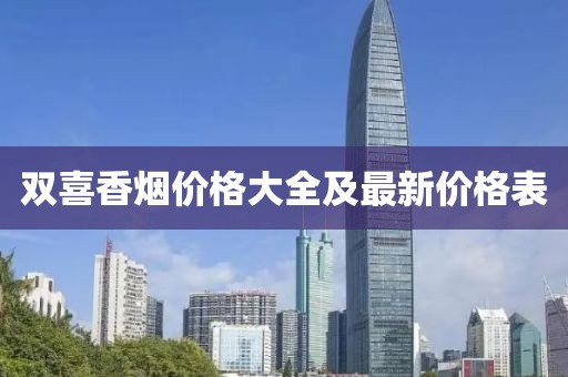 双喜香烟价格大全及最新价格表