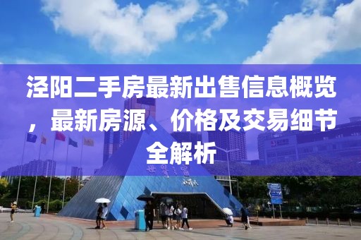 泾阳二手房最新出售信息概览，最新房源、价格及交易细节全解析