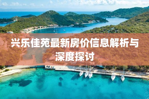 兴乐佳苑最新房价信息解析与深度探讨