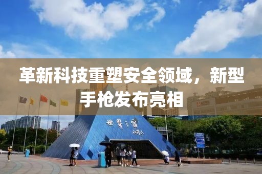 革新科技重塑安全领域，新型手枪发布亮相