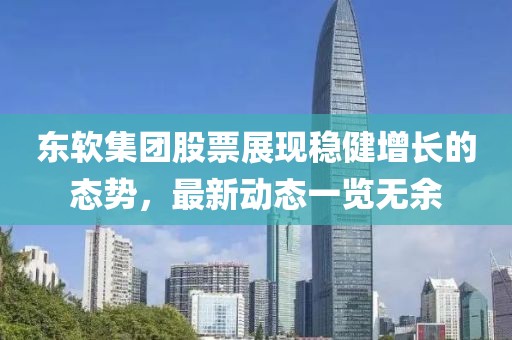 东软集团股票展现稳健增长的态势，最新动态一览无余