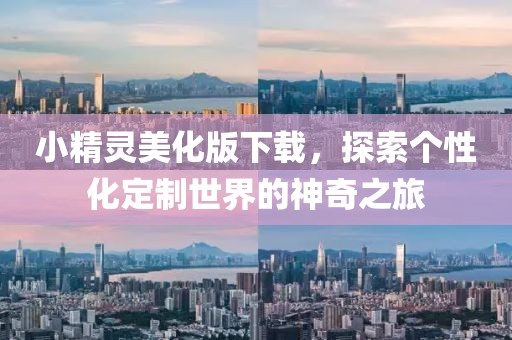 小精灵美化版下载，探索个性化定制世界的神奇之旅