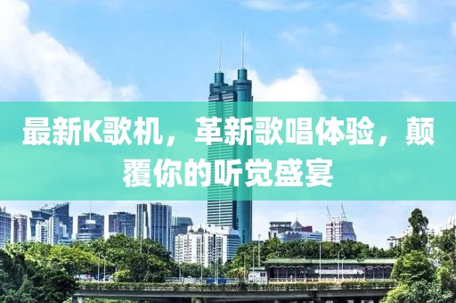 最新K歌机，革新歌唱体验，颠覆你的听觉盛宴