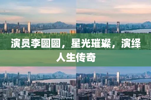 演员李圆圆，星光璀璨，演绎人生传奇