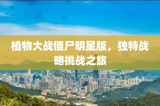 植物大战僵尸明星版，独特战略挑战之旅