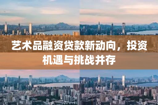 艺术品融资贷款新动向，投资机遇与挑战并存