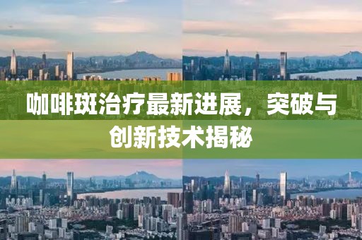 咖啡斑治疗最新进展，突破与创新技术揭秘