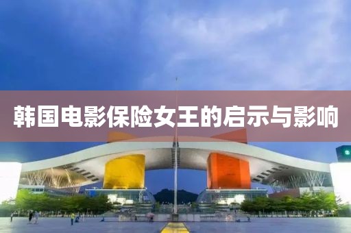 韩国电影保险女王的启示与影响