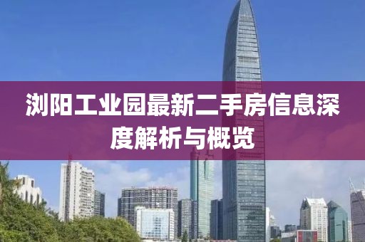 浏阳工业园最新二手房信息深度解析与概览