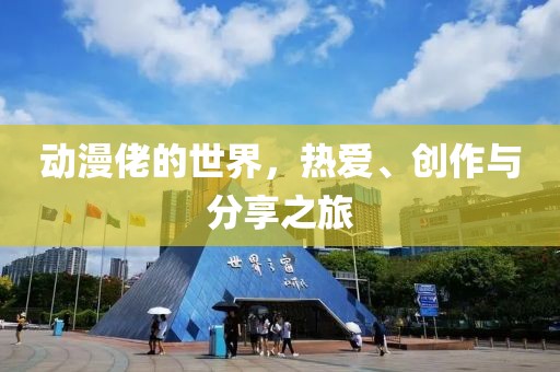 动漫佬的世界，热爱、创作与分享之旅