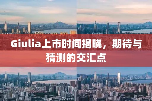 Giulia上市时间揭晓，期待与猜测的交汇点
