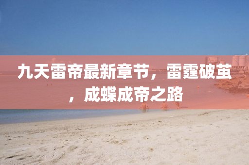 九天雷帝最新章节，雷霆破茧，成蝶成帝之路