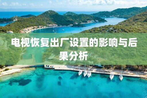 电视恢复出厂设置的影响与后果分析