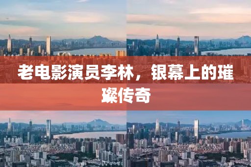 老电影演员李林，银幕上的璀璨传奇