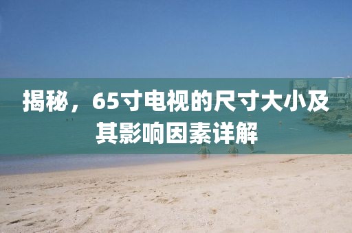 揭秘，65寸电视的尺寸大小及其影响因素详解
