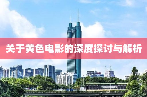 关于黄色电影的深度探讨与解析