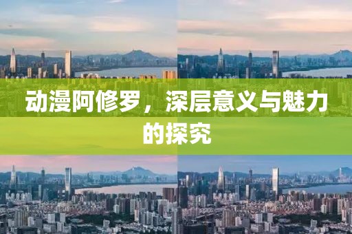 动漫阿修罗，深层意义与魅力的探究